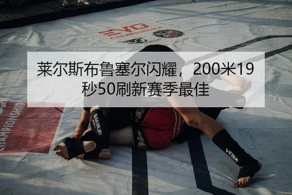 莱尔斯布鲁塞尔闪耀，200米19秒50刷新赛季最佳